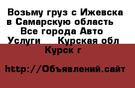 Возьму груз с Ижевска в Самарскую область. - Все города Авто » Услуги   . Курская обл.,Курск г.